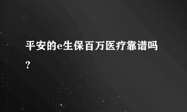 平安的e生保百万医疗靠谱吗？