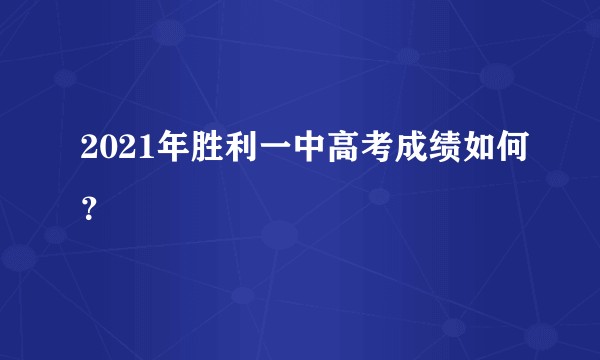 2021年胜利一中高考成绩如何?