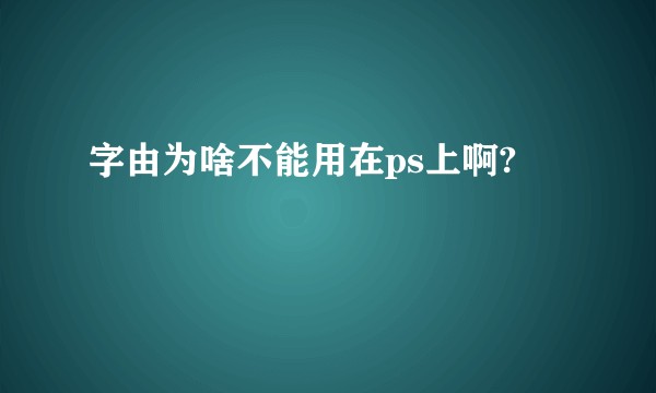 字由为啥不能用在ps上啊?