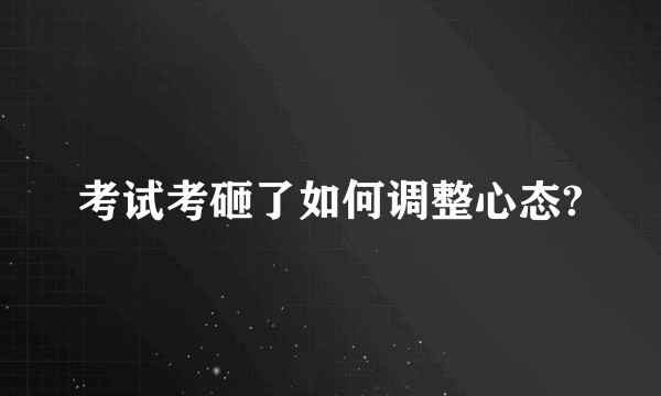 考试考砸了如何调整心态?