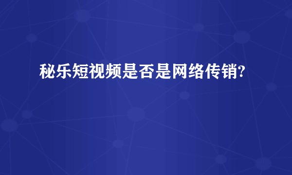 秘乐短视频是否是网络传销?
