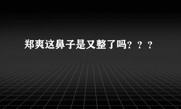 郑爽这鼻子是又整了吗？？？