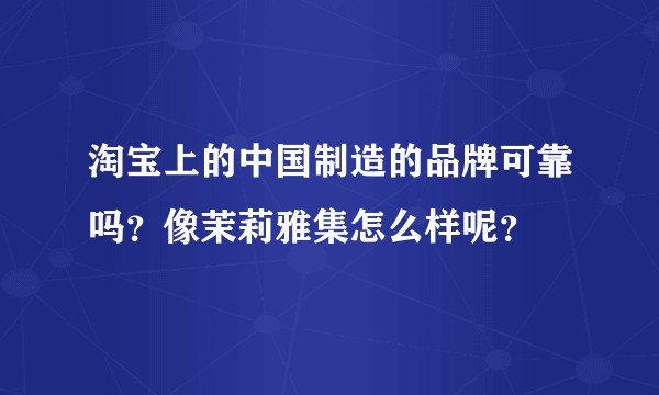 淘宝上的中国制造的品牌可靠吗？像茉莉雅集怎么样呢？