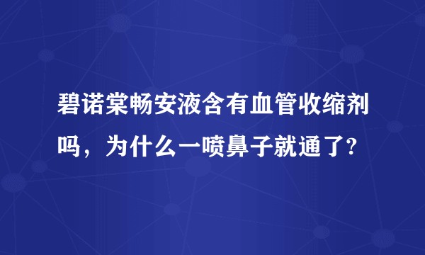 碧诺棠畅安液含有血管收缩剂吗,为什么一喷鼻子就通了?