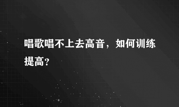 唱歌唱不上去高音，如何训练提高？