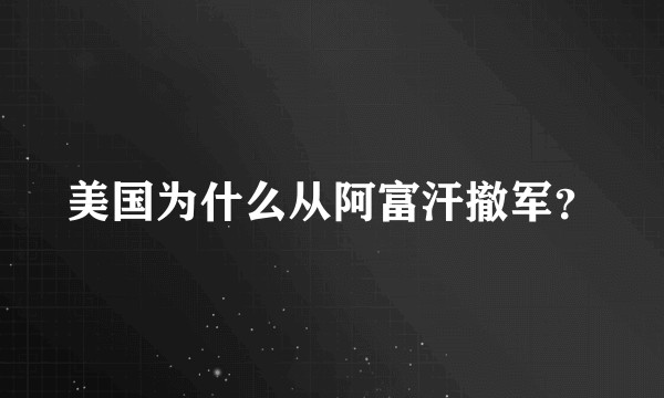 美国为什么从阿富汗撤军？