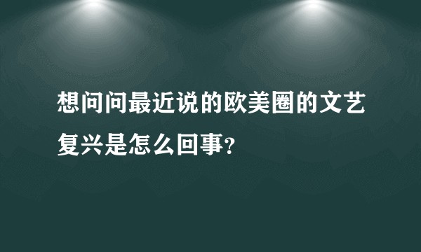 想问问最近说的欧美圈的文艺复兴是怎么回事？