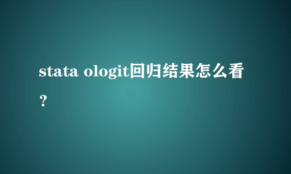 stata ologit回归结果怎么看？