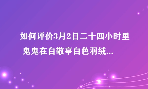 如何评价3月2日二十四小时里 鬼鬼在白敬亭白色羽绒服袖子上写字画画的行为？