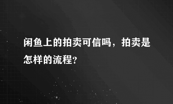 闲鱼上的拍卖可信吗，拍卖是怎样的流程？