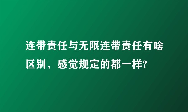 连带责任与无限连带责任有啥区别，感觉规定的都一样?