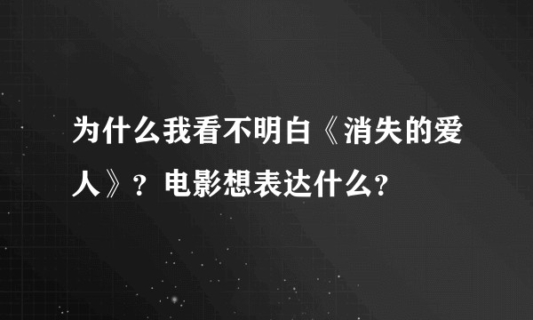 为什么我看不明白《消失的爱人》？电影想表达什么？