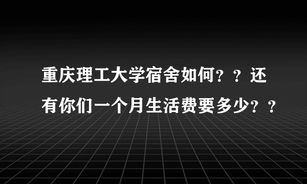 重庆理工大学宿舍如何??还有你们一个月生活费要多少??