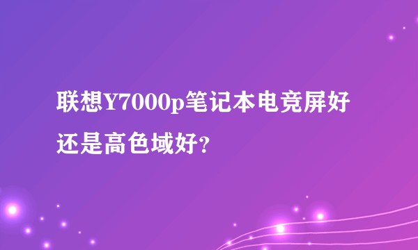 联想Y7000p笔记本电竞屏好还是高色域好？