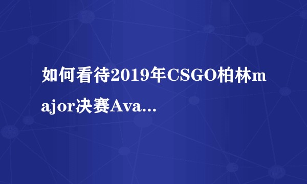 如何看待2019年CSGO柏林major决赛Avangar0：2Astralis？