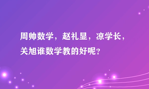 周帅数学，赵礼显，凉学长，关旭谁数学教的好呢？