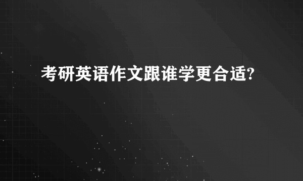 考研英语作文跟谁学更合适?
