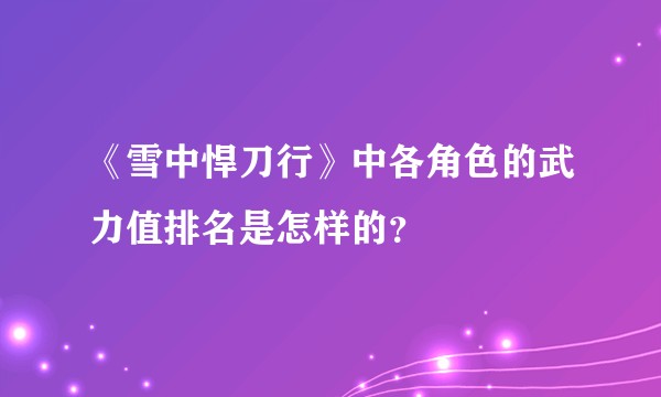 《雪中悍刀行》中各角色的武力值排名是怎样的？
