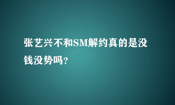 张艺兴不和SM解约真的是没钱没势吗？