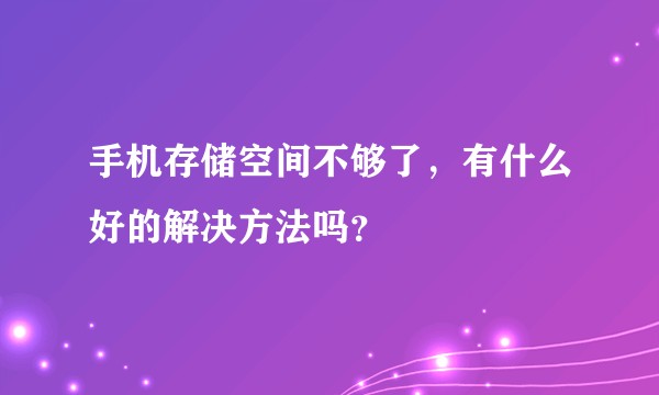 手机存储空间不够了，有什么好的解决方法吗？