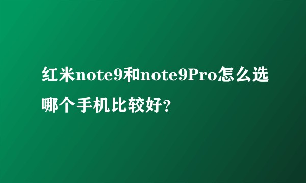 红米note9和note9Pro怎么选哪个手机比较好？