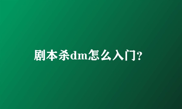 剧本杀dm怎么入门？
