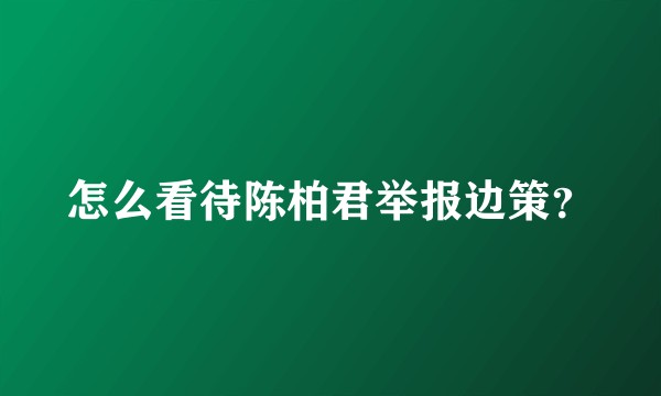 怎么看待陈柏君举报边策？