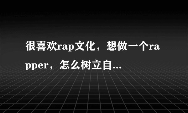 很喜欢rap文化，想做一个rapper，怎么树立自己风格的rap？怎么把rap唱好？怎么写押韵词？