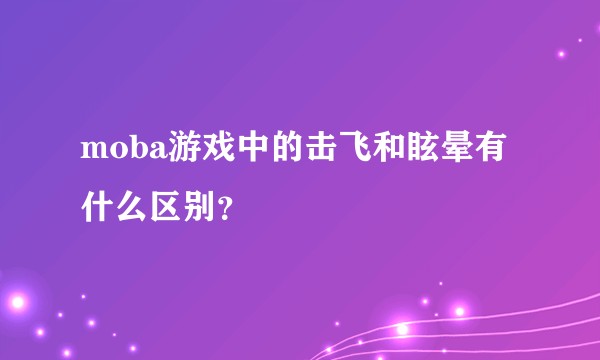 moba游戏中的击飞和眩晕有什么区别?