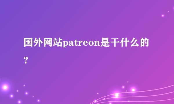 国外网站patreon是干什么的?