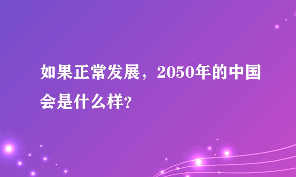 如果正常发展，2050年的中国会是什么样？