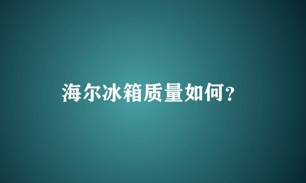 海尔冰箱质量如何？