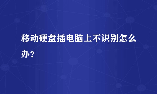 移动硬盘插电脑上不识别怎么办？