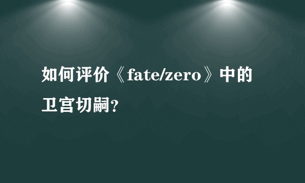 如何评价《fate/zero》中的卫宫切嗣？