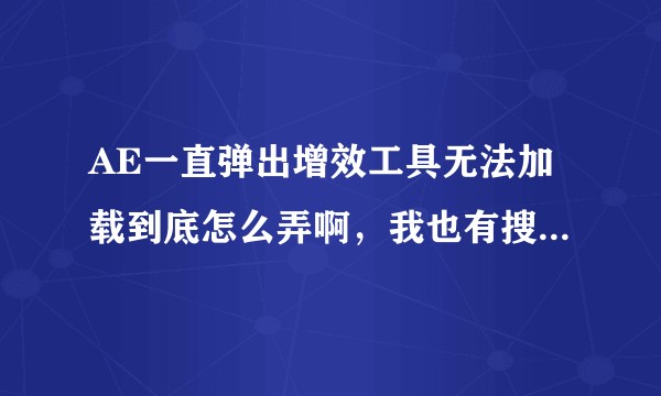 AE一直弹出增效工具无法加载到底怎么弄啊，我也有搜下了插件复制都没用?