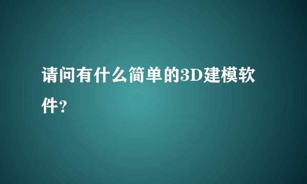 请问有什么简单的3D建模软件？
