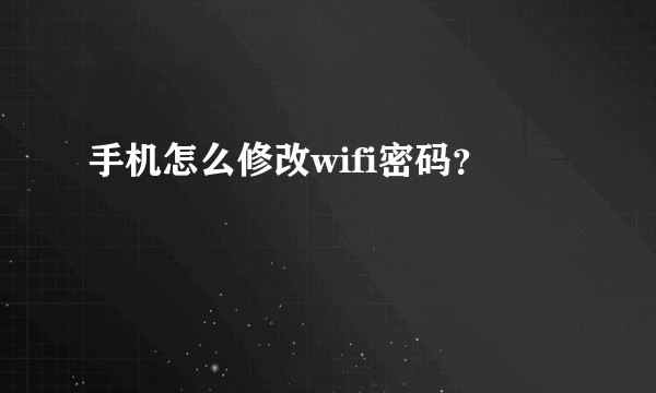 手机怎么修改wifi密码?