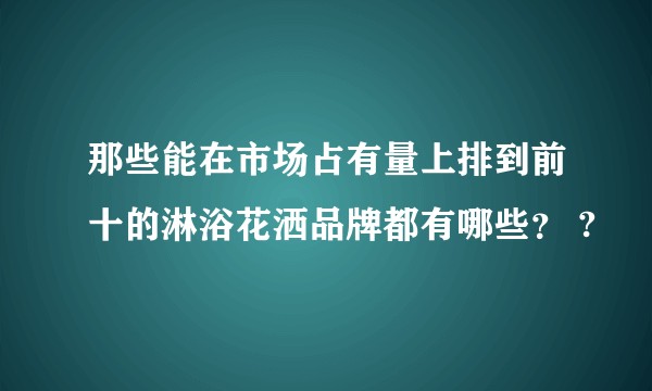 那些能在市场占有量上排到前十的淋浴花洒品牌都有哪些？ ?