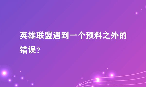 英雄联盟遇到一个预料之外的错误？