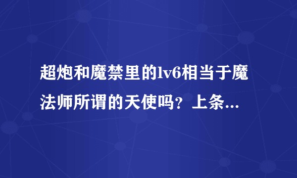 超炮和魔禁里的lv6相当于魔法师所谓的天使吗？上条当麻的里幻达到完整魔神级了吗？