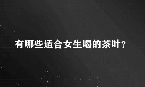 有哪些适合女生喝的茶叶?