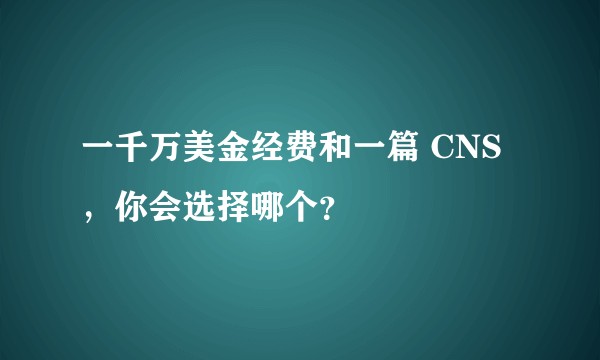 一千万美金经费和一篇 CNS，你会选择哪个？