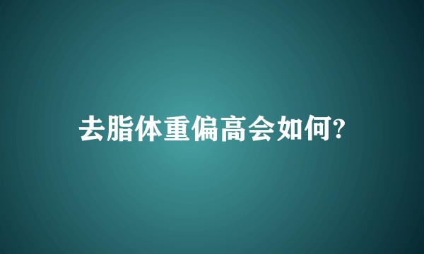 去脂体重偏高会如何?