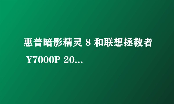 惠普暗影精灵 8 和联想拯救者 Y7000P 2022，哪个好？