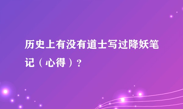 历史上有没有道士写过降妖笔记（心得）？