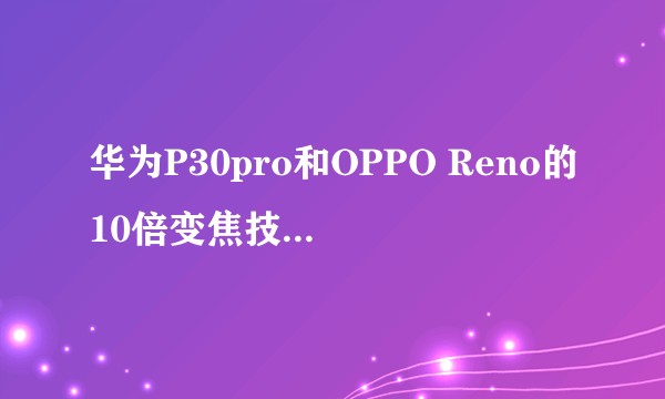 华为P30pro和OPPO Reno的10倍变焦技术是否一样?是否会成为未来手机影像的发展趋势?