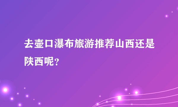去壶口瀑布旅游推荐山西还是陕西呢？
