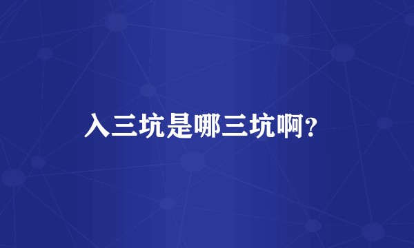 入三坑是哪三坑啊？