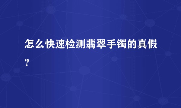 怎么快速检测翡翠手镯的真假？