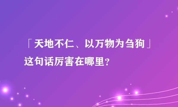 「天地不仁、以万物为刍狗」这句话厉害在哪里？